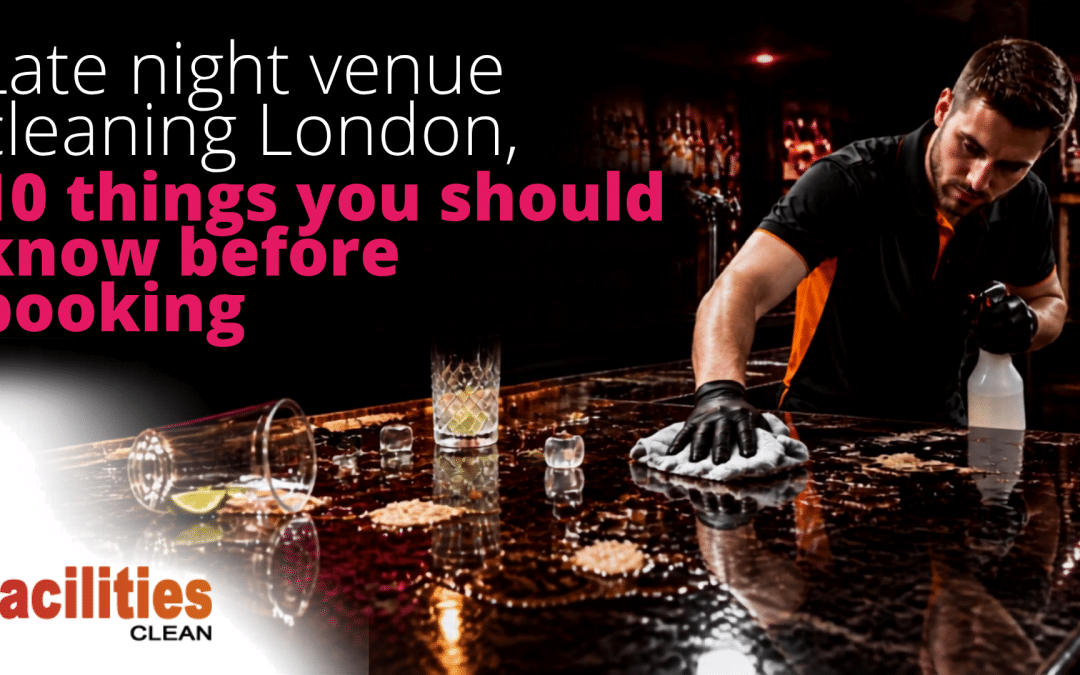Late night venue cleaning London,10 things you should know before booking
