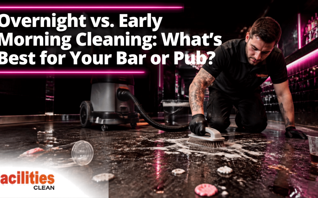 Overnight vs. Early Morning Cleaning: What’s Best for Your Bar or Pub? 10 things to know.